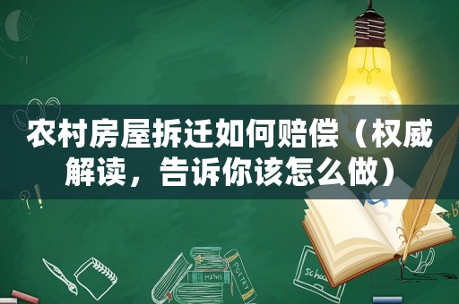 農村房屋拆遷如何賠償（權威解讀，告訴你該怎么做）