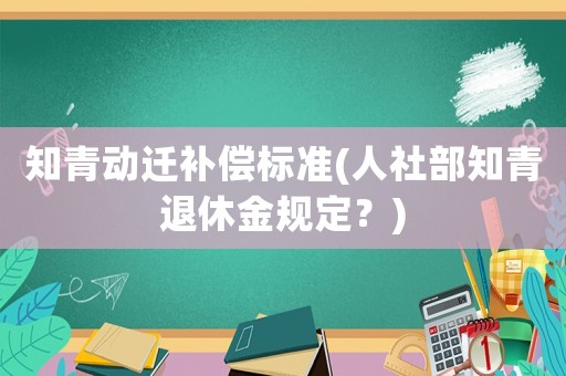 知青動遷補償標準(人社部知青退休金規定？)
