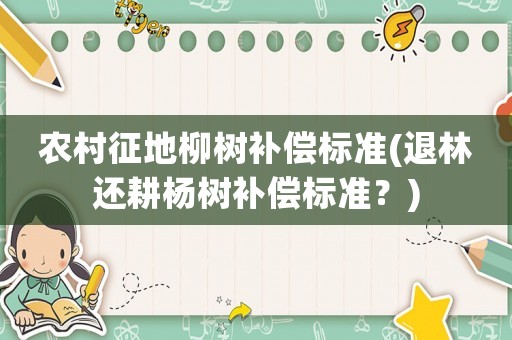 農村征地柳樹補償標準(退林還耕楊樹補償標準？)