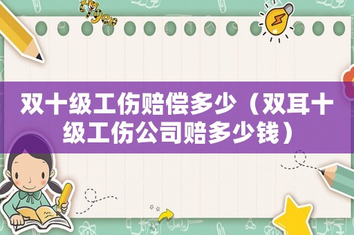 雙十級(jí)工傷賠償多少（雙耳十級(jí)工傷公司賠多少錢）