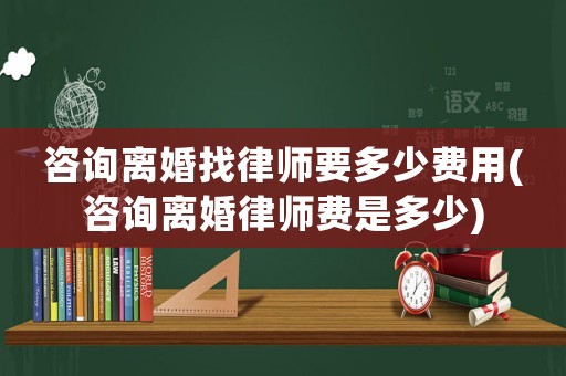 咨詢離婚找律師要多少費(fèi)用(咨詢離婚律師費(fèi)是多少)