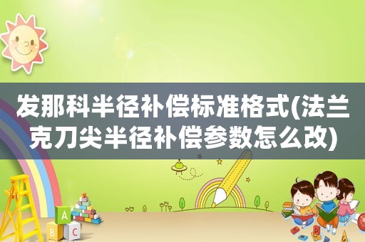 發(fā)那科半徑補(bǔ)償標(biāo)準(zhǔn)格式(法蘭克刀尖半徑補(bǔ)償參數(shù)怎么改)