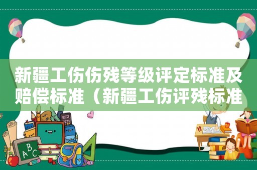 新疆工傷傷殘等級評定標準及賠償標準（新疆工傷評殘標準）