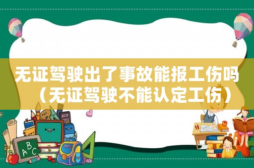 無(wú)證駕駛出了事故能報(bào)工傷嗎（無(wú)證駕駛不能認(rèn)定工傷）