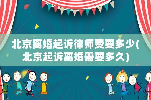 北京離婚起訴律師費要多少(北京起訴離婚需要多久)