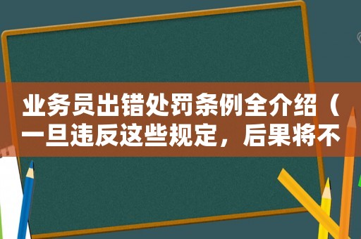 業(yè)務員出錯處罰條例全介紹（一旦違反這些規(guī)定，后果將不堪設想）