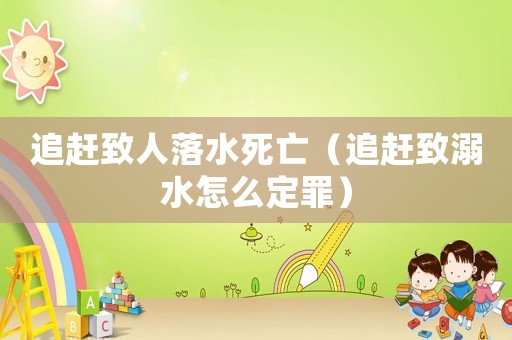 追趕致人落水死亡（追趕致溺水怎么定罪）