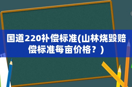 國道220補償標準(山林燒毀賠償標準每畝價格？)