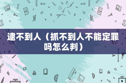 逮不到人（抓不到人不能定罪嗎怎么判）