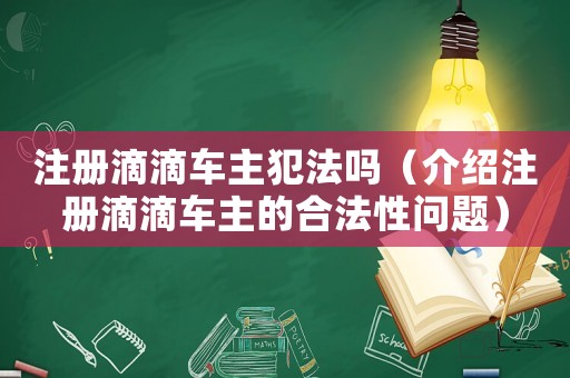 注冊滴滴車主犯法嗎（介紹注冊滴滴車主的合法性問題）