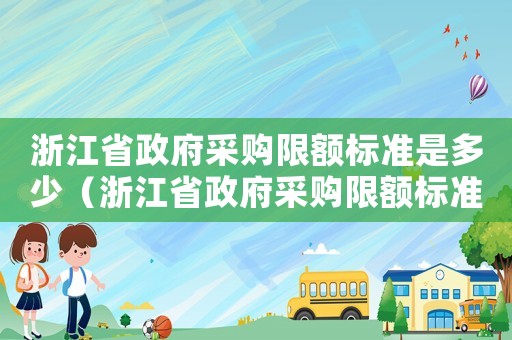 浙江省政府采購限額標準是多少（浙江省政府采購限額標準）