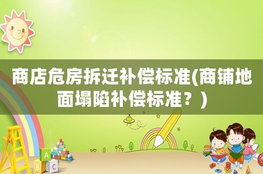 商店危房拆遷補償標準(商鋪地面塌陷補償標準？)