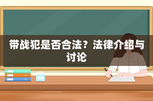 帶戰犯是否合法？法律介紹與討論