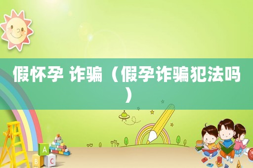 假懷孕 詐騙（假孕詐騙犯法嗎）