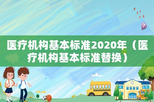 醫(yī)療機(jī)構(gòu)基本標(biāo)準(zhǔn)2020年（醫(yī)療機(jī)構(gòu)基本標(biāo)準(zhǔn)替換）