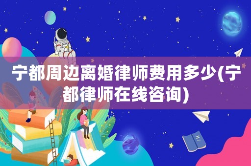 寧都周邊離婚律師費用多少(寧都律師在線咨詢)
