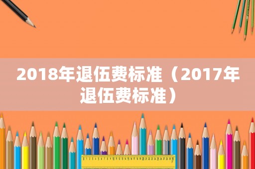 2018年退伍費標準（2017年退伍費標準）