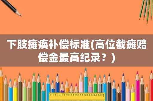 下肢癱瘓補償標準(高位截癱賠償金最高紀錄？)