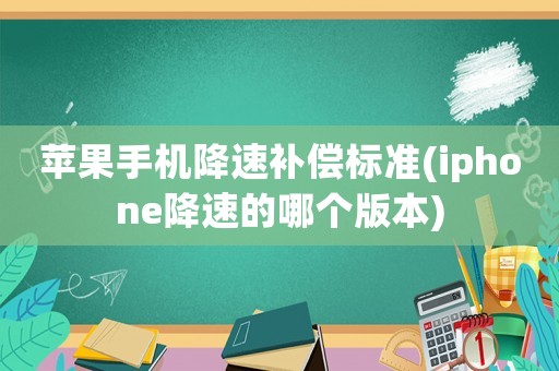 蘋果手機降速補償標準(iphone降速的哪個版本)