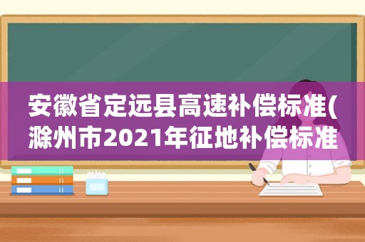 安徽省定遠縣高速補償標準(滁州市2021年征地補償標準？)