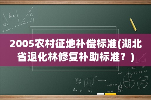 2005農村征地補償標準(湖北省退化林修復補助標準？)
