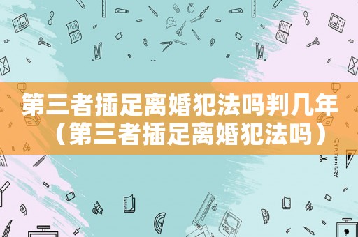 第三者插足離婚犯法嗎判幾年（第三者插足離婚犯法嗎）