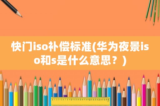 快門iso補償標準(華為夜景iso和s是什么意思？)