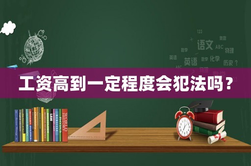 工資高到一定程度會犯法嗎？