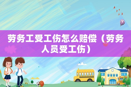 勞務工受工傷怎么賠償（勞務人員受工傷）