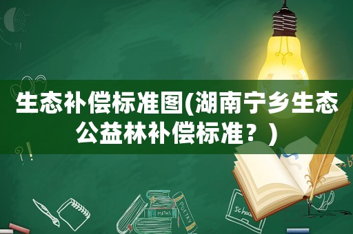 生態補償標準圖(湖南寧鄉生態公益林補償標準？)