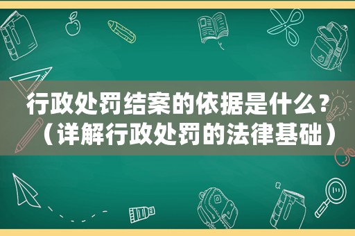 行政處罰結(jié)案的依據(jù)是什么？（詳解行政處罰的法律基礎(chǔ)）