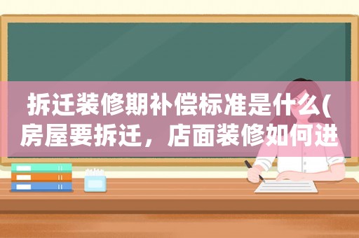 拆遷裝修期補(bǔ)償標(biāo)準(zhǔn)是什么(房屋要拆遷，店面裝修如何進(jìn)行賠償？)