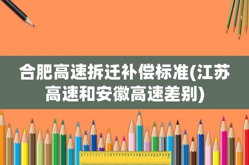 合肥高速拆遷補償標準(江蘇高速和安徽高速差別)