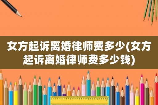 女方起訴離婚律師費多少(女方起訴離婚律師費多少錢)