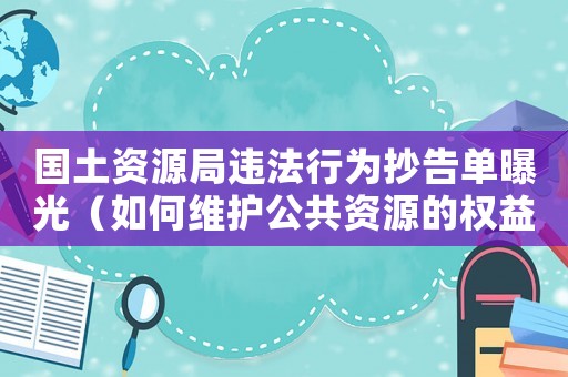 國土資源局違法行為抄告單曝光（如何維護(hù)公共資源的權(quán)益）