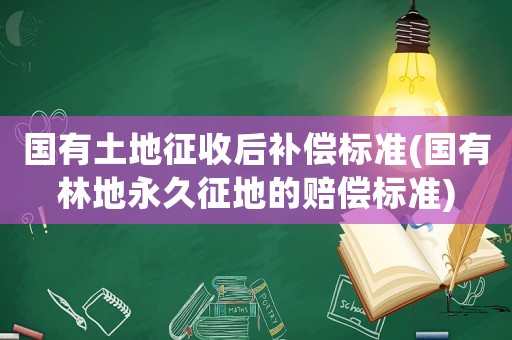 國有土地征收后補償標準(國有林地永久征地的賠償標準)
