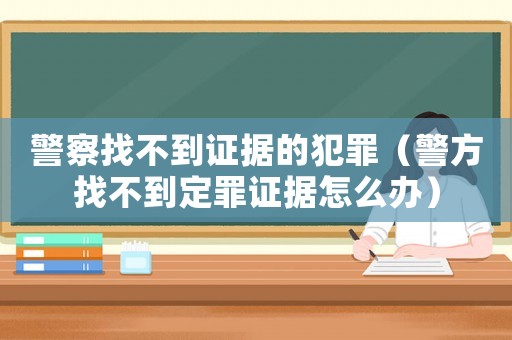 警察找不到證據的犯罪（警方找不到定罪證據怎么辦）