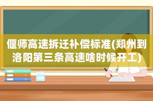 偃師高速拆遷補(bǔ)償標(biāo)準(zhǔn)(鄭州到洛陽第三條高速啥時(shí)候開工)