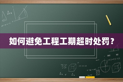 如何避免工程工期超時處罰？