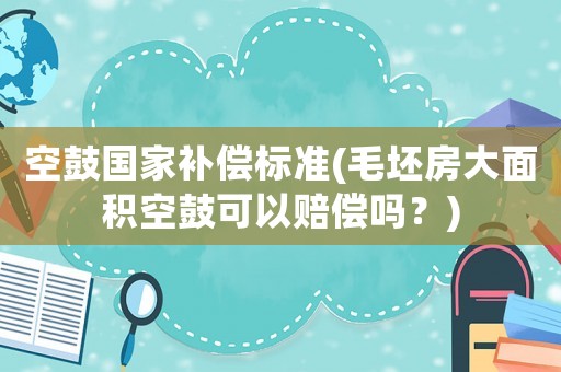 空鼓國(guó)家補(bǔ)償標(biāo)準(zhǔn)(毛坯房大面積空鼓可以賠償嗎？)