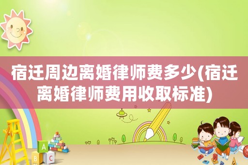 宿遷周邊離婚律師費(fèi)多少(宿遷離婚律師費(fèi)用收取標(biāo)準(zhǔn))