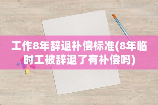 工作8年辭退補償標準(8年臨時工被辭退了有補償嗎)