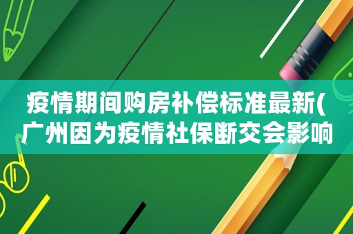 疫情期間購房補償標準最新(廣州因為疫情社保斷交會影響購房嗎)