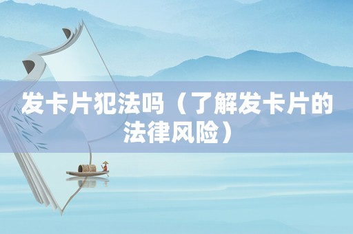 發卡片犯法嗎（了解發卡片的法律風險）