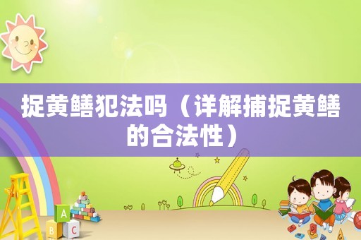 捉黃鱔犯法嗎（詳解捕捉黃鱔的合法性）