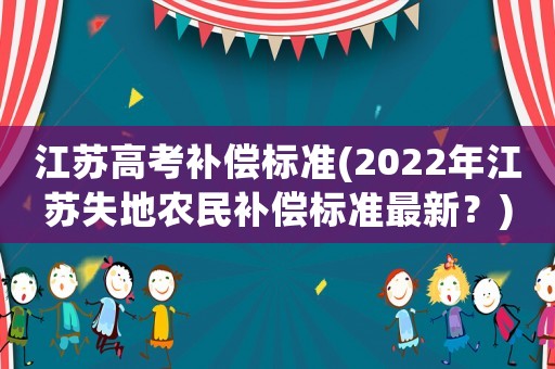 江蘇高考補償標準(2022年江蘇失地農民補償標準最新？)