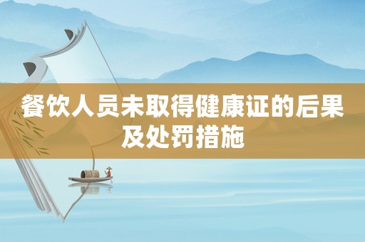 餐飲人員未取得健康證的后果及處罰措施