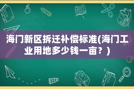 海門新區拆遷補償標準(海門工業用地多少錢一畝？)