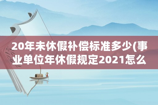 20年未休假補償標準多少(事業單位年休假規定2021怎么計算)