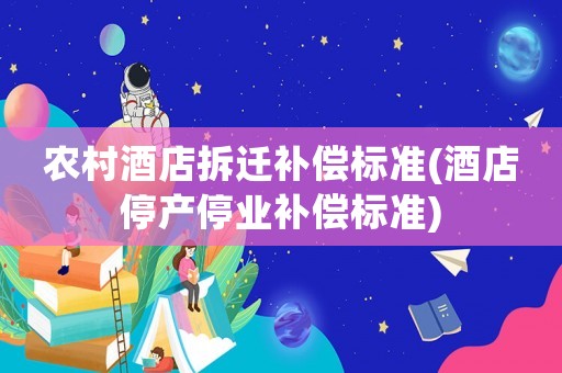 農村酒店拆遷補償標準(酒店停產停業補償標準)